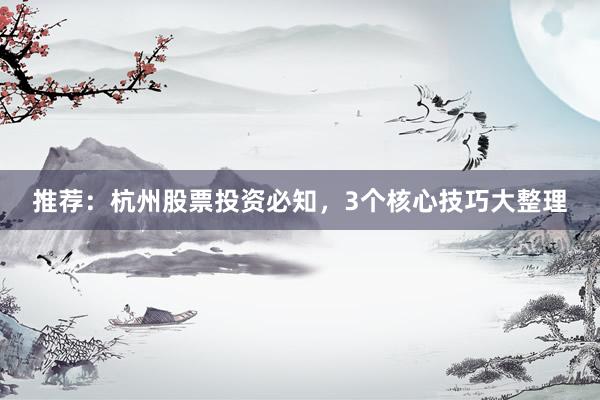推荐：杭州股票投资必知，3个核心技巧大整理