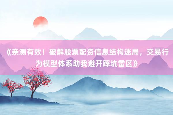 《亲测有效！破解股票配资信息结构迷局，交易行为模型体系助我避开踩坑雷区》