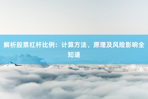 解析股票杠杆比例：计算方法、原理及风险影响全知道