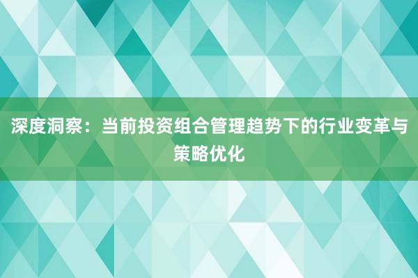 深度洞察：当前投资组合管理趋势下的行业变革与策略优化