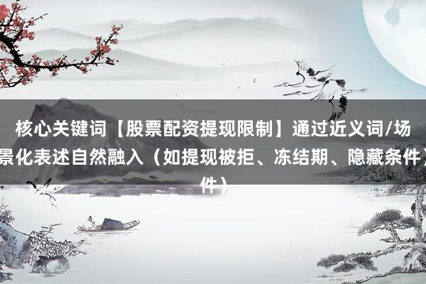核心关键词【股票配资提现限制】通过近义词/场景化表述自然融入（如提现被拒、冻结期、隐藏条件）
