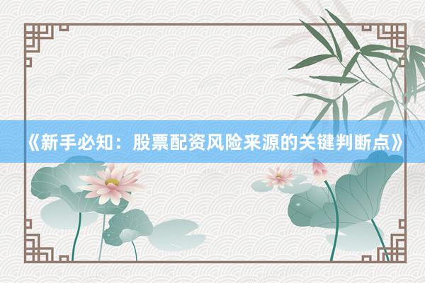 《新手必知：股票配资风险来源的关键判断点》