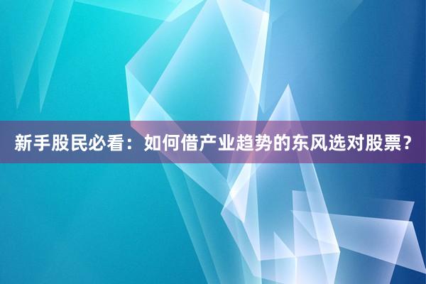 新手股民必看：如何借产业趋势的东风选对股票？