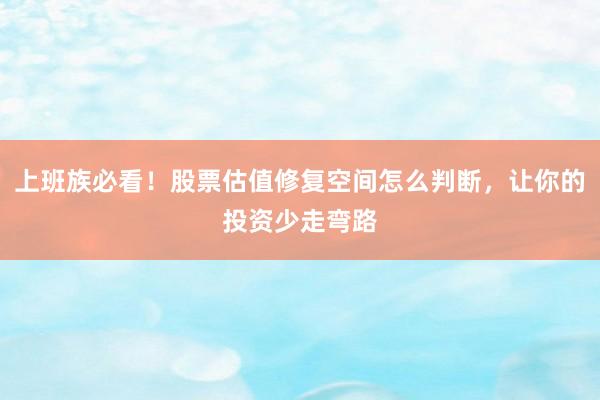 上班族必看！股票估值修复空间怎么判断，让你的投资少走弯路