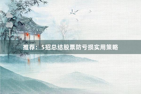 推荐：5招总结股票防亏损实用策略