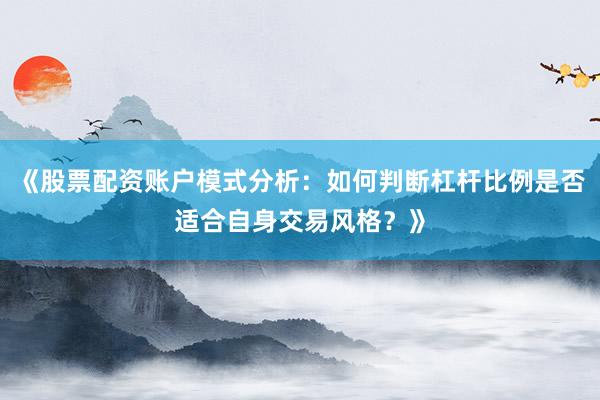 《股票配资账户模式分析：如何判断杠杆比例是否适合自身交易风格？》