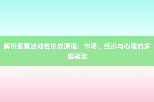 解析股票波动性形成原理：市场、经济与心理的多维驱动