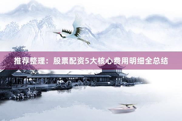推荐整理：股票配资5大核心费用明细全总结