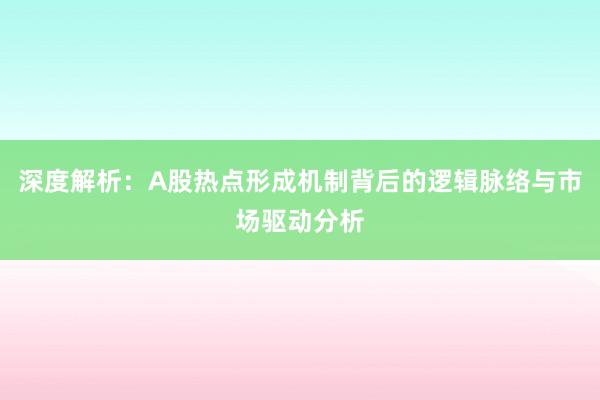 深度解析：A股热点形成机制背后的逻辑脉络与市场驱动分析