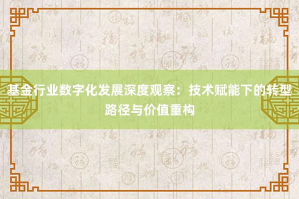 基金行业数字化发展深度观察：技术赋能下的转型路径与价值重构