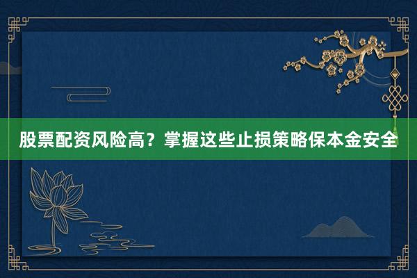 股票配资风险高？掌握这些止损策略保本金安全