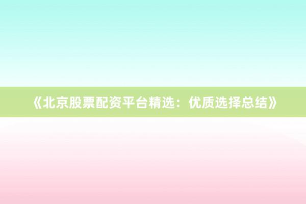 《北京股票配资平台精选：优质选择总结》