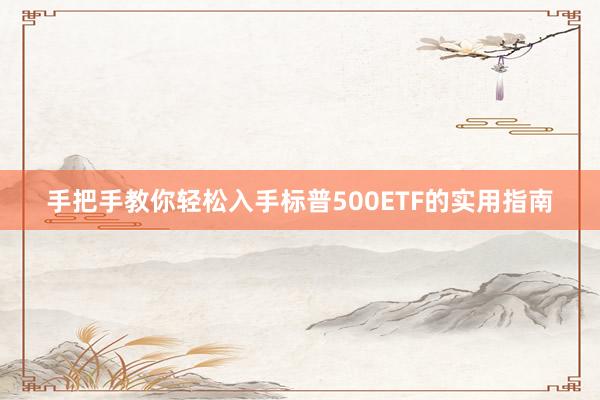 手把手教你轻松入手标普500ETF的实用指南