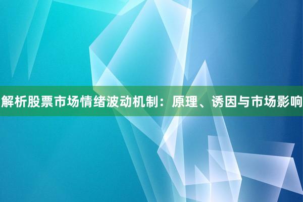 解析股票市场情绪波动机制：原理、诱因与市场影响