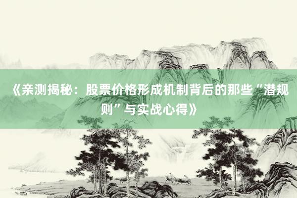 《亲测揭秘：股票价格形成机制背后的那些“潜规则”与实战心得》