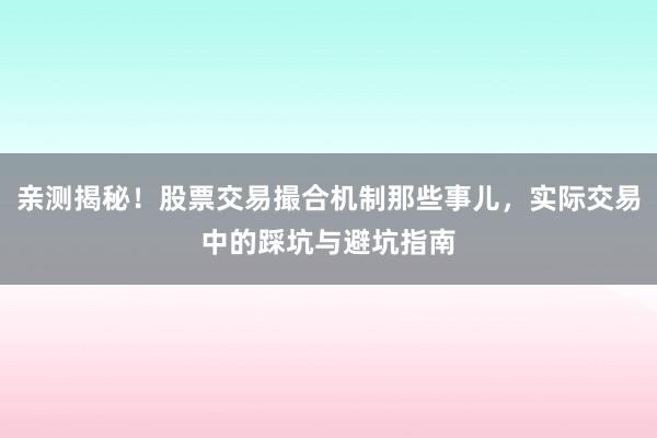 亲测揭秘！股票交易撮合机制那些事儿，实际交易中的踩坑与避坑指南
