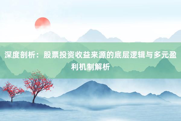 深度剖析：股票投资收益来源的底层逻辑与多元盈利机制解析