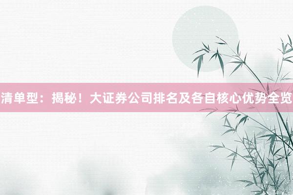 清单型：揭秘！大证券公司排名及各自核心优势全览