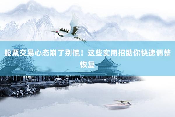 股票交易心态崩了别慌！这些实用招助你快速调整恢复