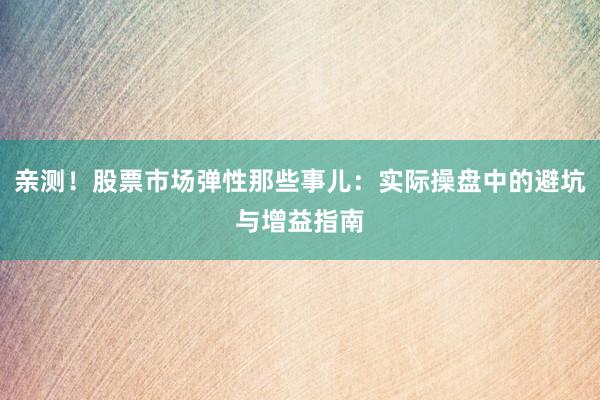 亲测！股票市场弹性那些事儿：实际操盘中的避坑与增益指南