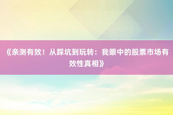 《亲测有效！从踩坑到玩转：我眼中的股票市场有效性真相》