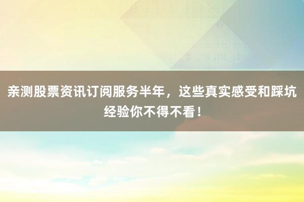 亲测股票资讯订阅服务半年，这些真实感受和踩坑经验你不得不看！