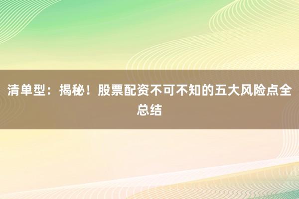 清单型：揭秘！股票配资不可不知的五大风险点全总结