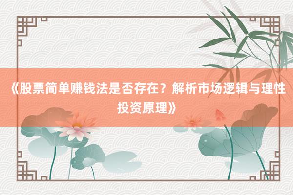 《股票简单赚钱法是否存在？解析市场逻辑与理性投资原理》