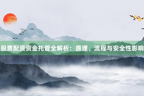 股票配资资金托管全解析:原理、流程与安全性影响