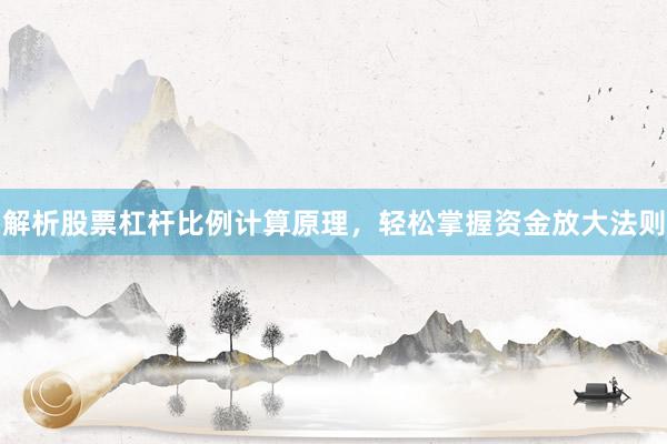 解析股票杠杆比例计算原理，轻松掌握资金放大法则